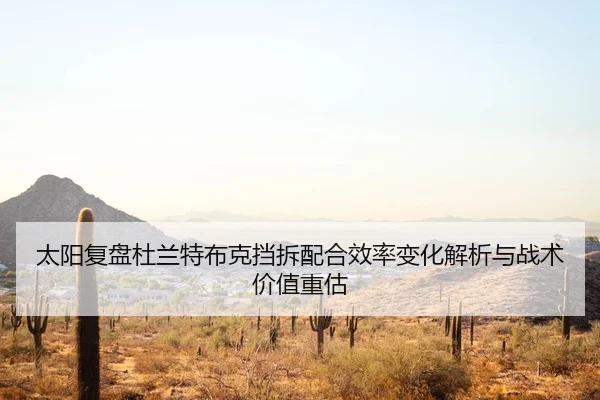 太阳复盘杜兰特布克挡拆配合效率变化解析与战术价值重估
